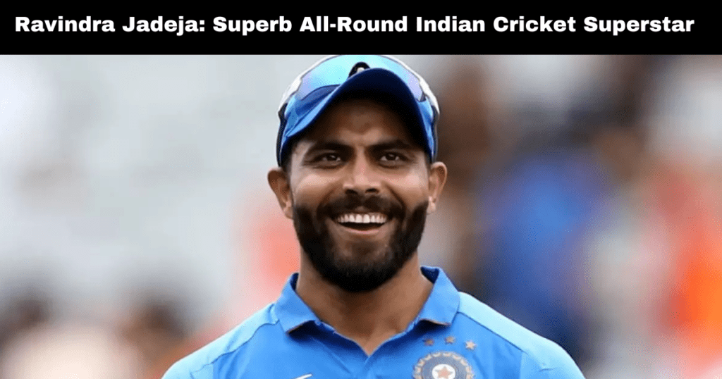 Ravindra Jadeja: Superb All-Round Indian Cricket Superstar