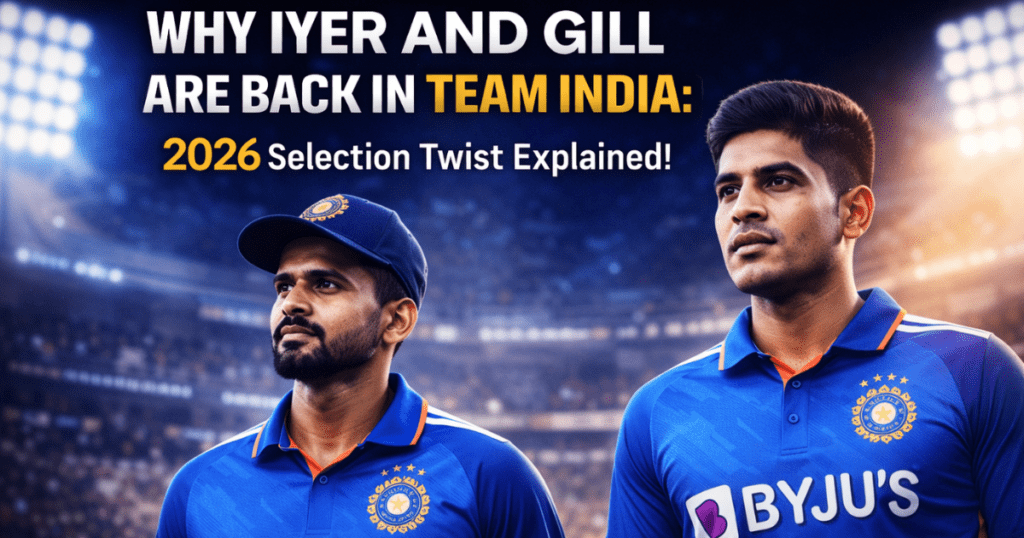 Why Iyer and Gill Are Back in Team India: 2026 Selection Twist Explained
